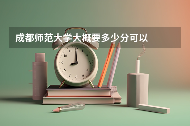 成都师范大学大概要多少分可以