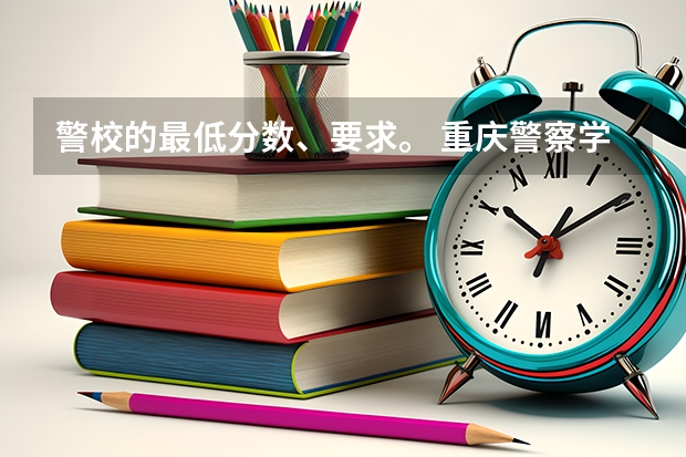 警校的最低分数、要求。 重庆警察学院分数线
