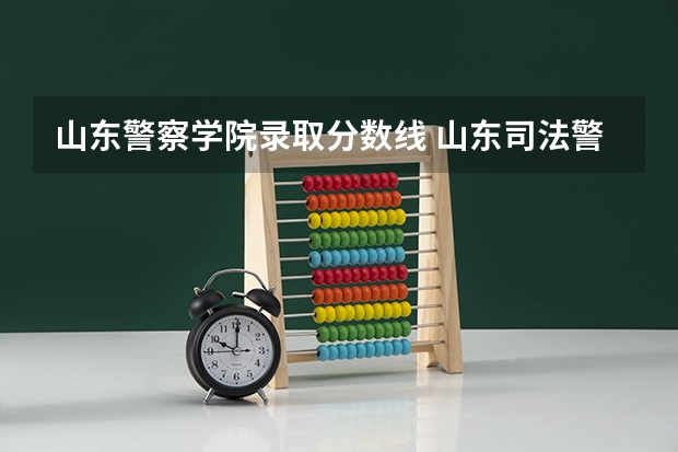 山东警察学院录取分数线 山东司法警官职业学院的分数线