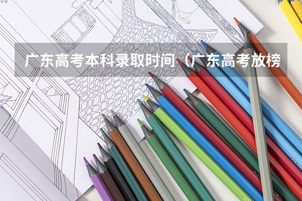 广东高考本科录取时间（广东高考放榜时间）
