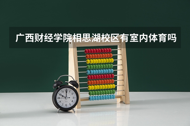 广西财经学院相思湖校区有室内体育吗