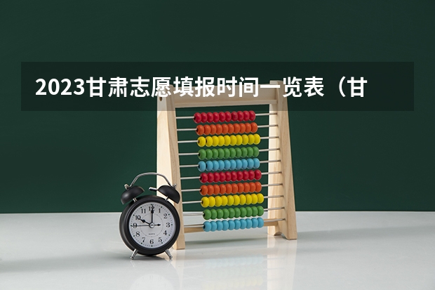 2023甘肃志愿填报时间一览表（甘肃省高考填报志愿时间）