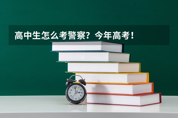 高中生怎么考警察?今年高考!
