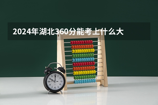 2024年湖北360分能考上什么大学?
