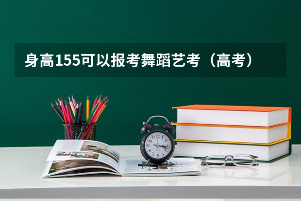 身高155可以报考舞蹈艺考（高考）吗？可以考哪里？
