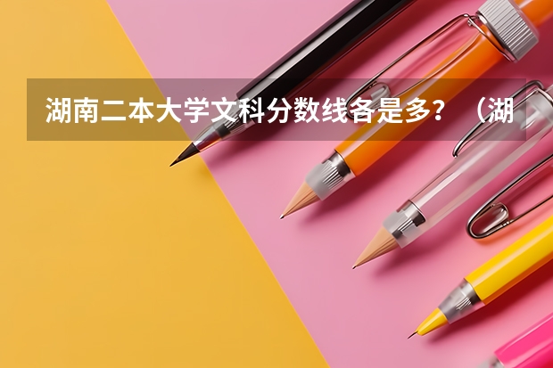 湖南二本大学文科分数线各是多？（湖南文科二本大学排名及分数线）