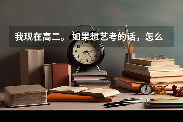 我现在高二。 如果想艺考的话，怎么报名呢. 艺考时间是啥时候呢