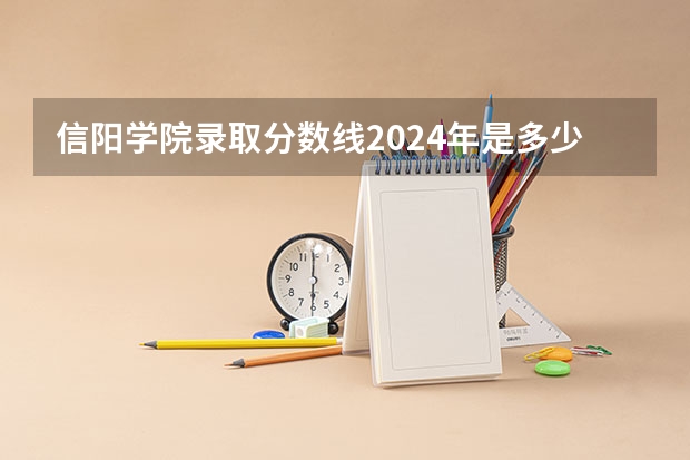 信阳学院录取分数线2024年是多少分(附各省录取最低分)
