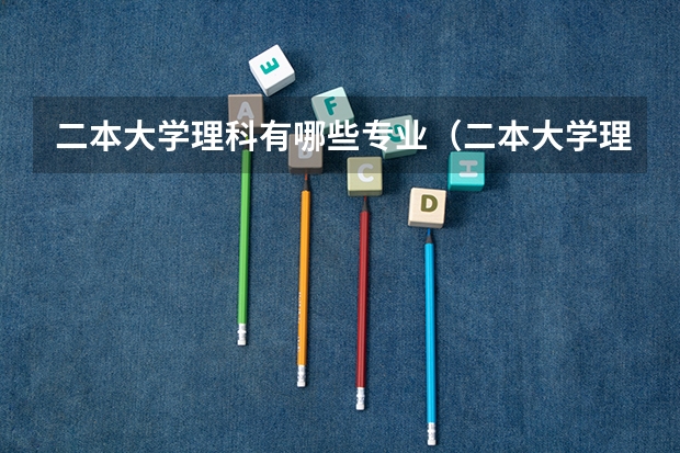 二本大学理科有哪些专业(二本大学理科有哪些)