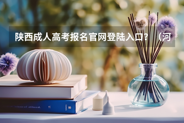 陕西成人高考报名官网登陆入口?(河南高考报名平台登录入口在哪儿)