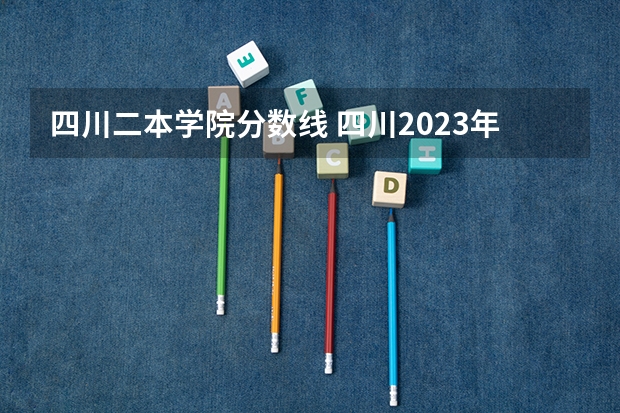 四川二本学院分数线 四川2023年二本分数线