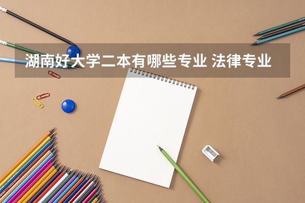 湖南好大学二本有哪些专业 法律专业二本有哪些学校