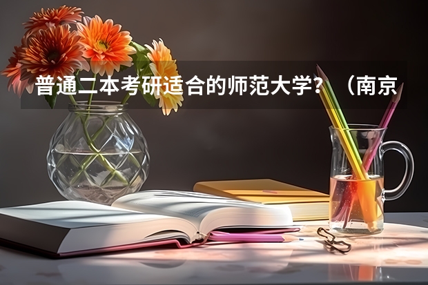 普通二本考研适合的师范大学?(南京师范大学专硕学生生源院校来自一本还是二本)