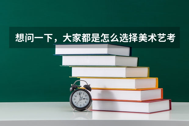 想问一下，大家都是怎么选择美术艺考集训画室的？