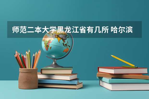 师范二本大学黑龙江省有几所 哈尔滨师范大学是几本?