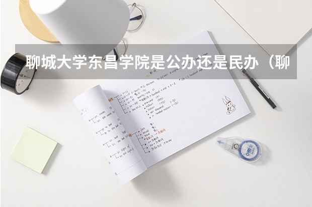 聊城大学东昌学院是公办还是民办(聊城大学东昌学院专科录取分数线)
