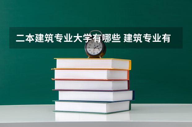 二本建筑专业大学有哪些 建筑专业有哪些学校？
