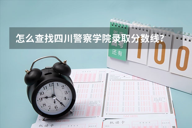 怎么查找四川警察学院录取分数线？