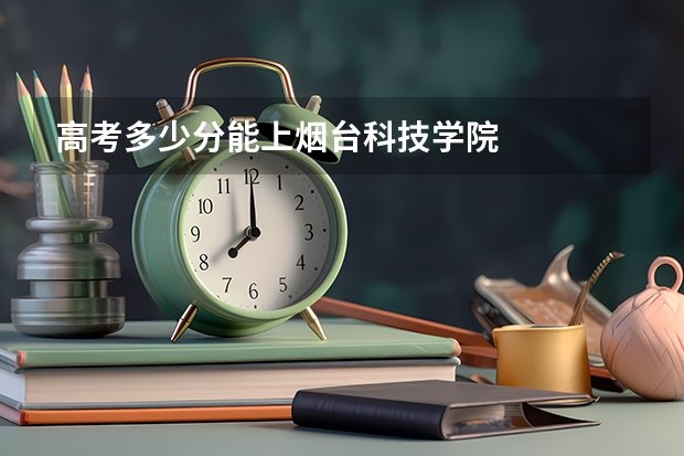 高考多少分能上烟台科技学院