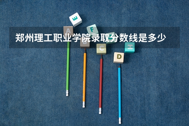 郑州理工职业学院录取分数线是多少