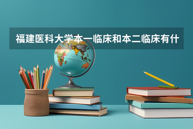 福建医科大学本一临床和本二临床有什么区别啊
