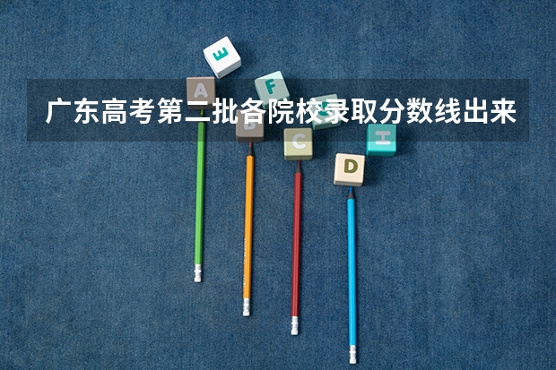 广东高考第二批各院校录取分数线出来没(广东高考本科第二批院校录取分数线)