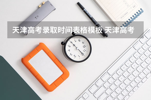 天津高考录取时间表格模板 天津高考科目安排时间表