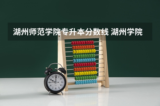 湖州师范学院专升本分数线 湖州学院专业分数线