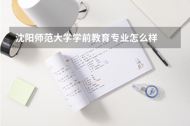 沈阳师范大学学前教育专业怎么样