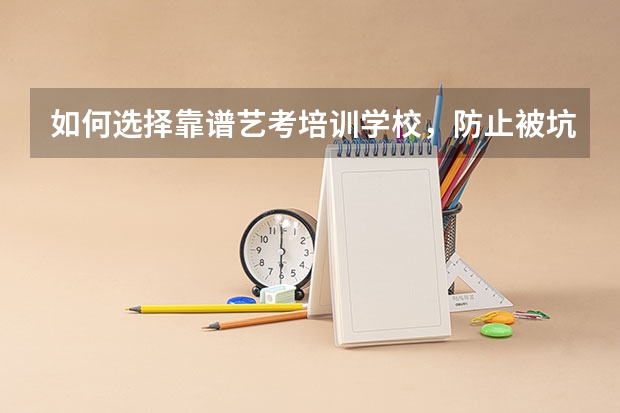如何选择靠谱艺考培训学校，防止被坑