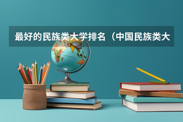 最好的民族类大学排名（中国民族类大学排名）