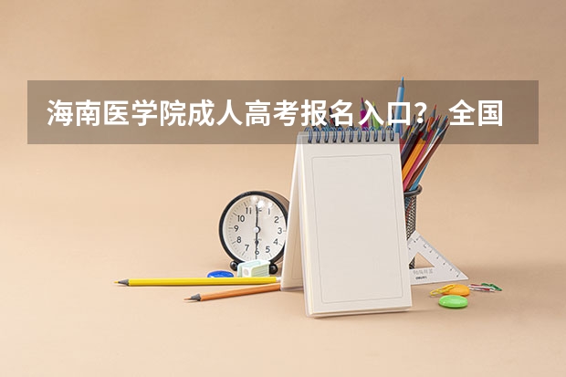 海南医学院成人高考报名入口? 全国成人高考报名方法?河南成考报名入口官网?
