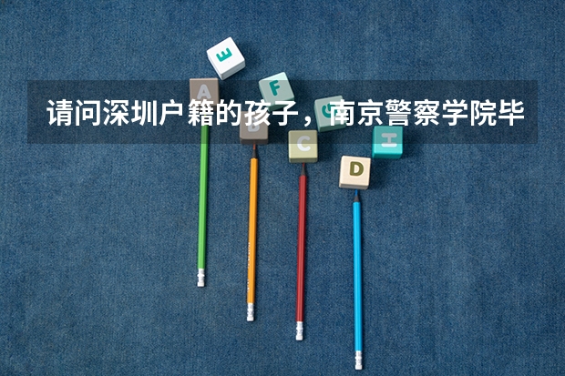 请问深圳户籍的孩子,南京警察学院毕业,参加公安联考,是回户籍所在地上班吗?