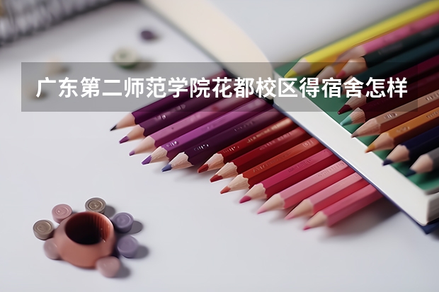 广东第二师范学院花都校区得宿舍怎样？学校环境呢？