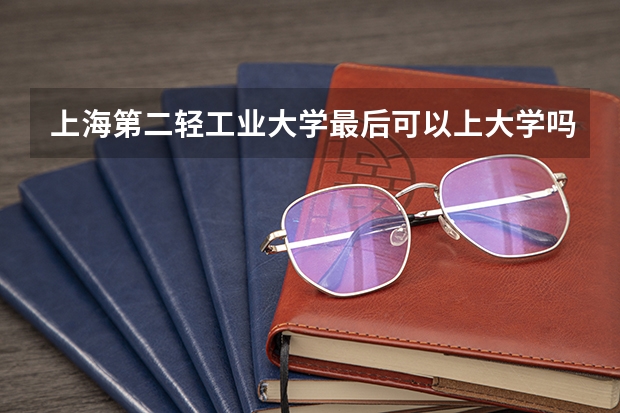 上海第二轻工业大学最后可以上大学吗