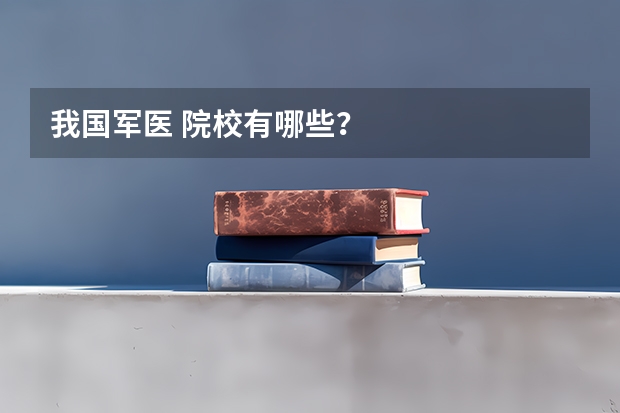 我国军医 院校有哪些？