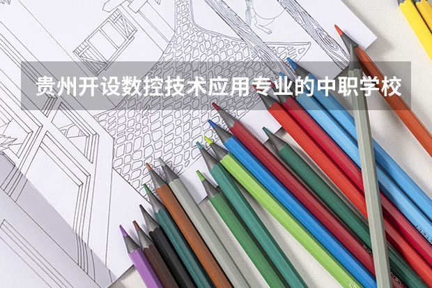 贵州开设数控技术应用专业的中职学校名单有哪些