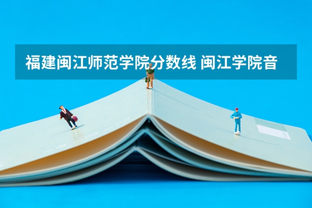 福建闽江师范学院分数线 闽江学院音乐系分数线