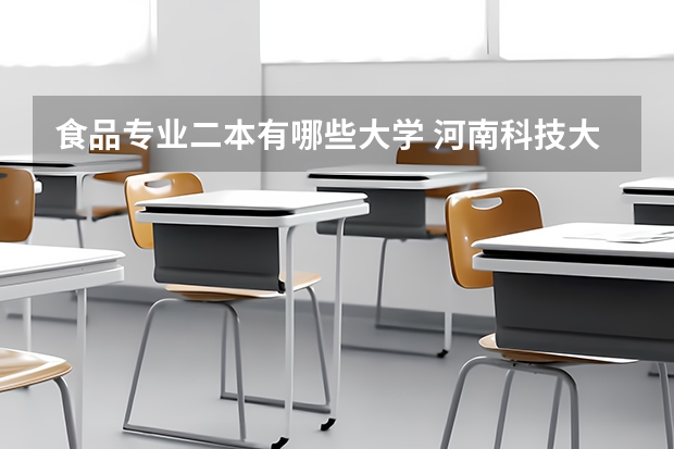 食品专业二本有哪些大学 河南科技大学二本有哪些专业？