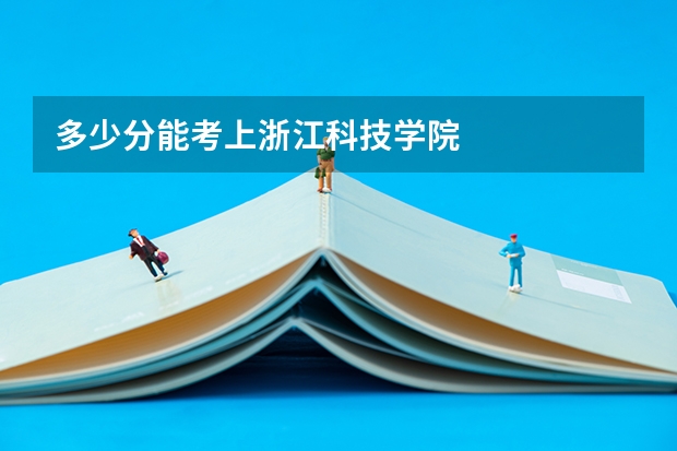 多少分能考上浙江科技学院