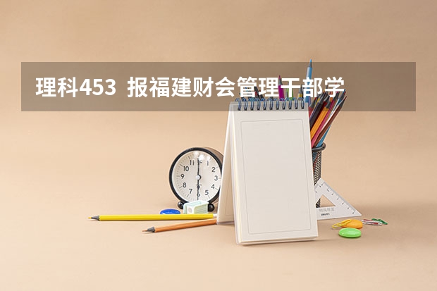 理科453  报福建财会管理干部学院和福建金融职业技术学院的会计专业能进吗 希望多大？