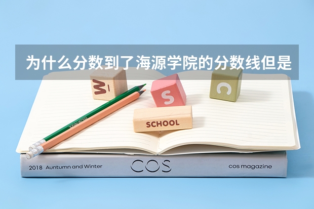 为什么分数到了海源学院的分数线但是录取名单上没有名字