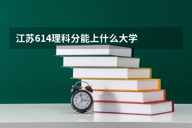 江苏614理科分能上什么大学