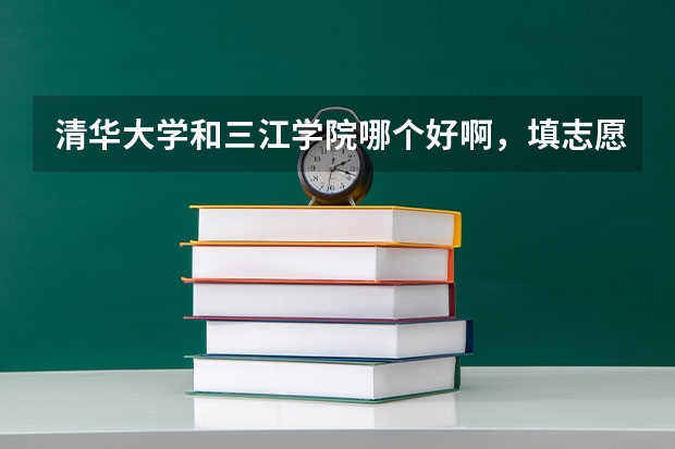 清华大学和三江学院哪个好啊,填志愿纠结中