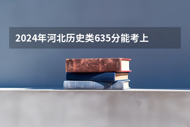 2024年河北历史类635分能考上什么大学？