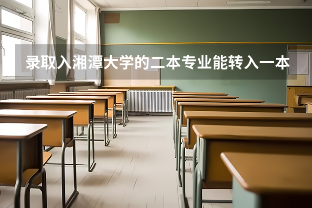 录取入湘潭大学的二本专业能转入一本专业吗？