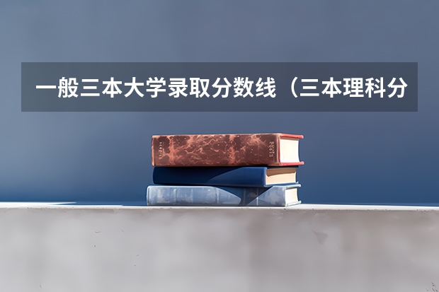 一般三本大学录取分数线(三本理科分数线)