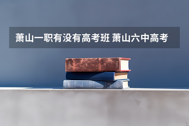 萧山一职有没有高考班 萧山六中高考升学率