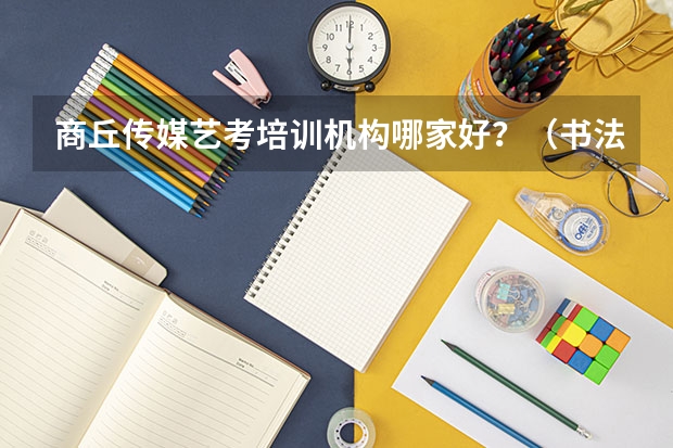 商丘传媒艺考培训机构哪家好？（书法专业可以报考那些大学？）