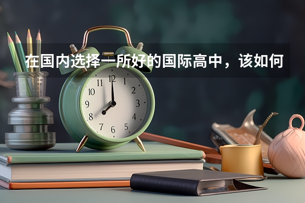 在国内选择一所好的国际高中，该如何下手？